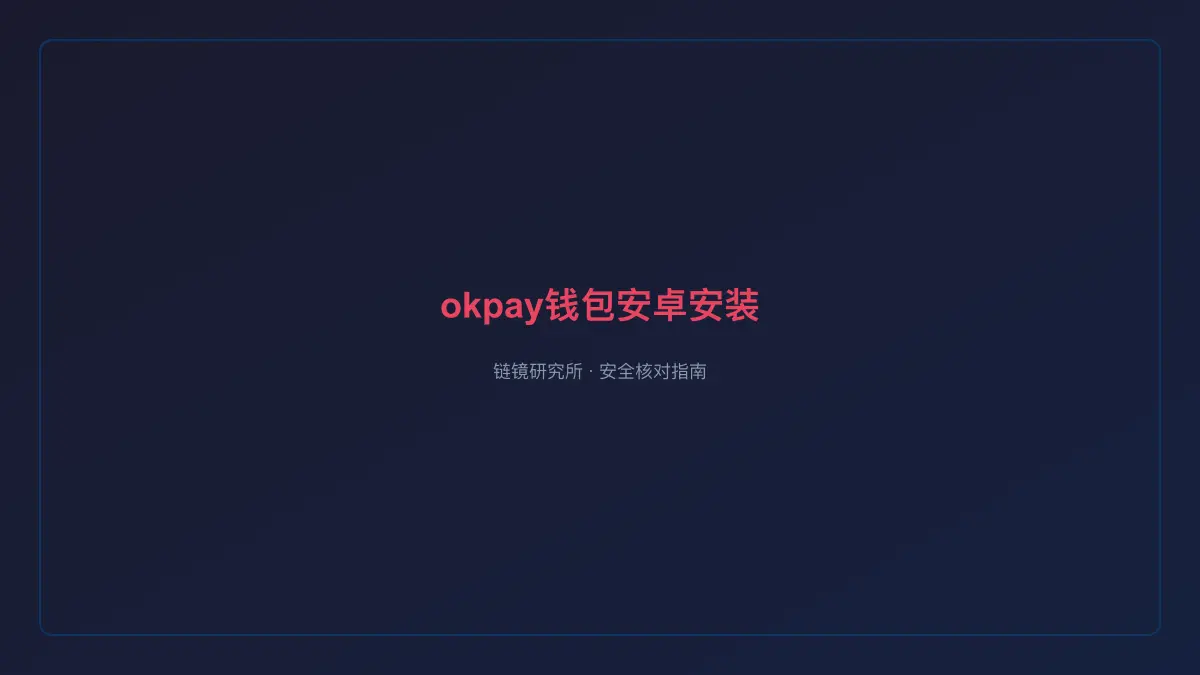 okpay钱包安卓安装：安全核对与官方入口检查