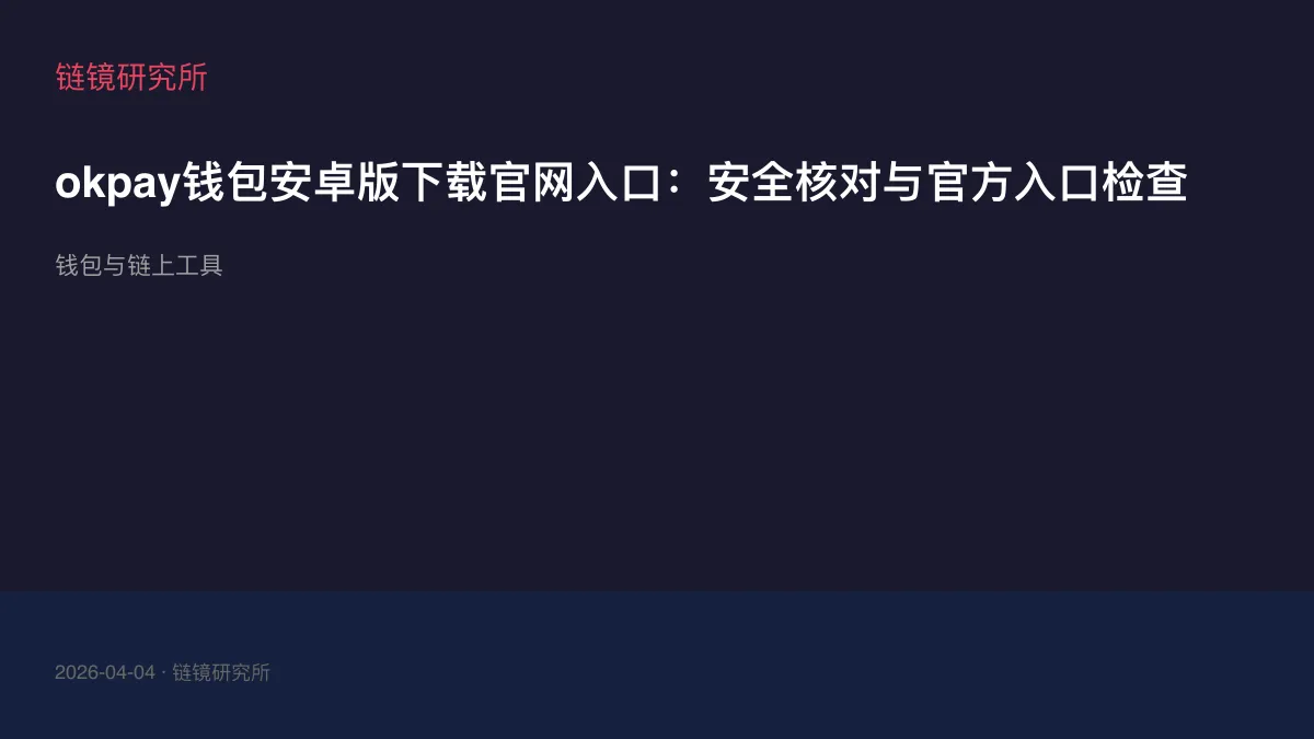 okpay钱包安卓版下载官网入口：安全核对与官方入口检查