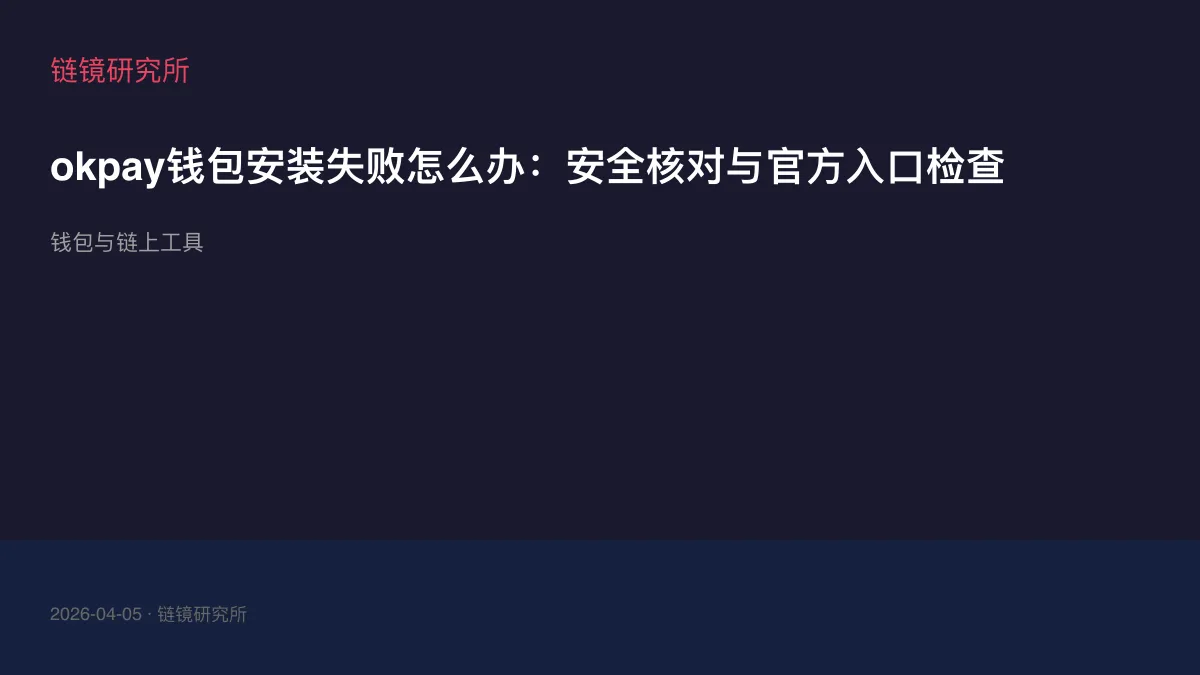 okpay钱包安装失败怎么办：安全核对与官方入口检查