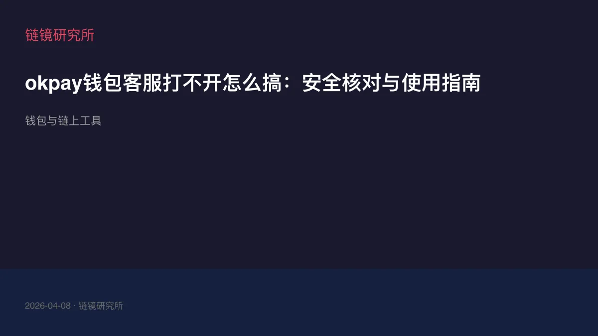 okpay钱包客服打不开怎么搞：安全核对与使用指南