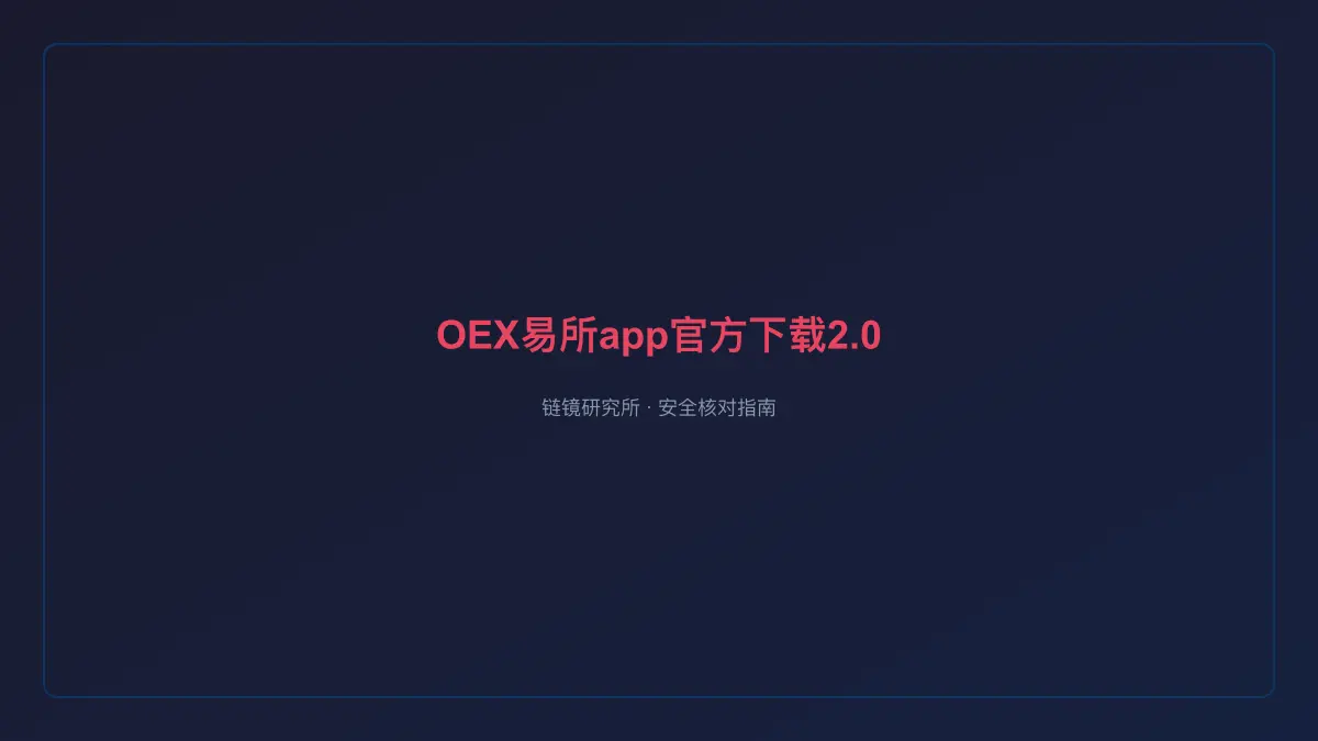 OEX易所app官方下载2.0版本官网：安全核对与官方入口检查