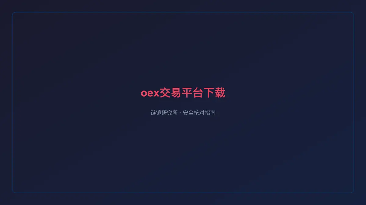 oex交易平台下载：安全核对与官方入口检查