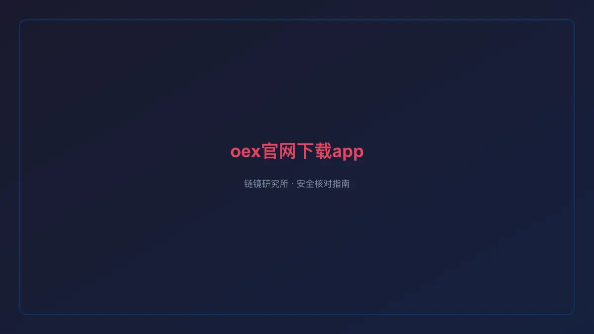 oex官网下载app：安全核对与官方入口检查