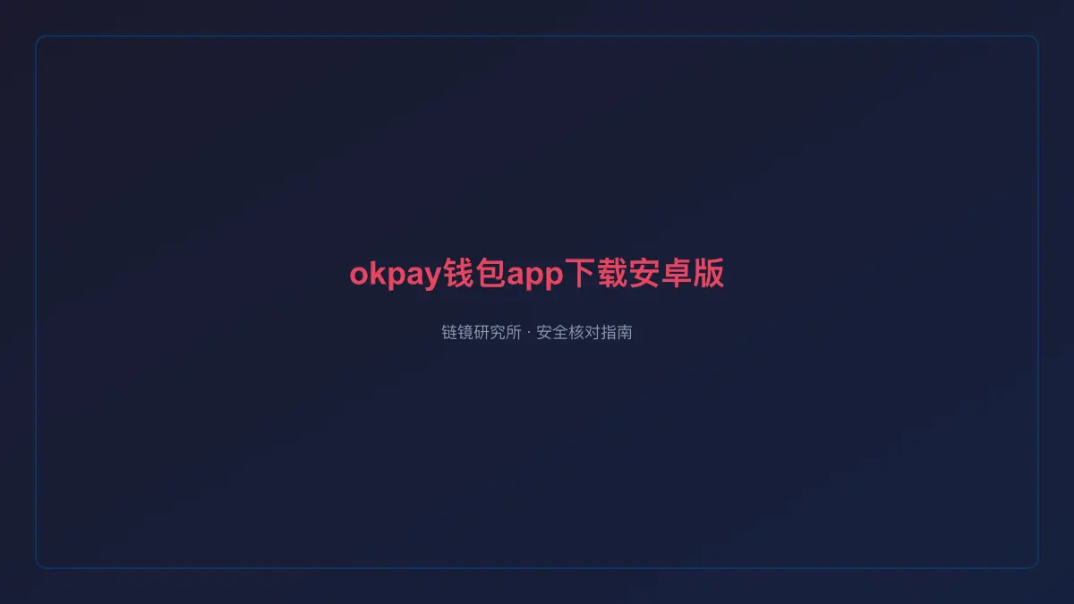okpay钱包app下载安卓版：安全核对与官方入口检查