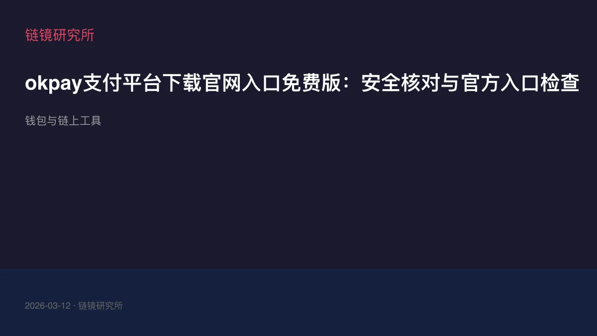 okpay支付平台下载官网入口免费版：安全核对与官方入口检查