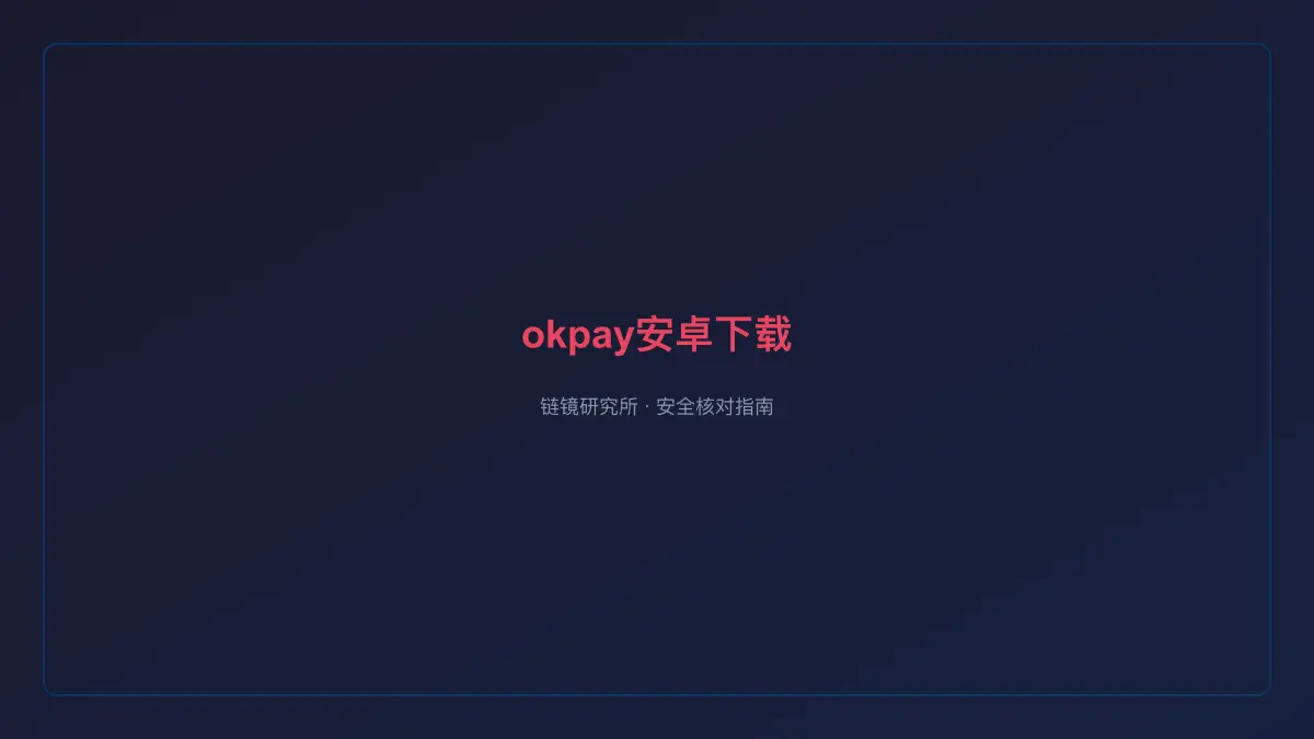 okpay安卓下载：安全核对与官方入口检查