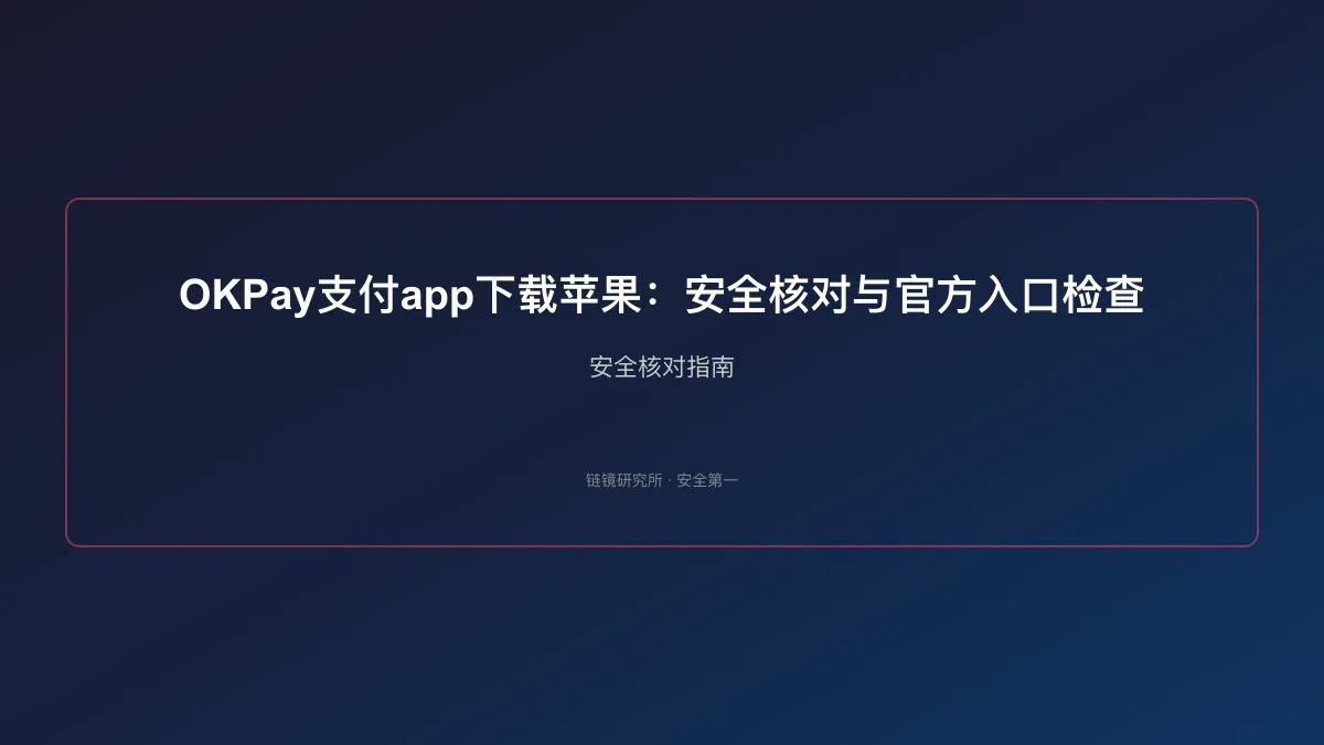 OKPay支付app下载苹果：安全核对与官方入口检查