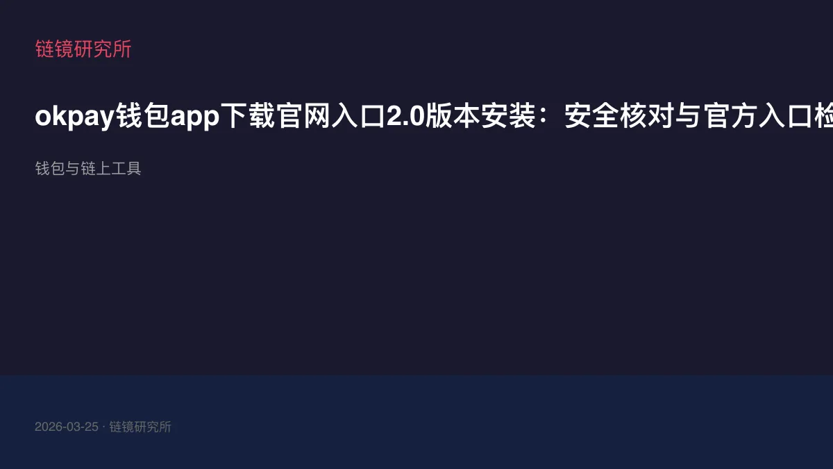 okpay钱包app下载官网入口2.0版本安装：安全核对与官方入口检查