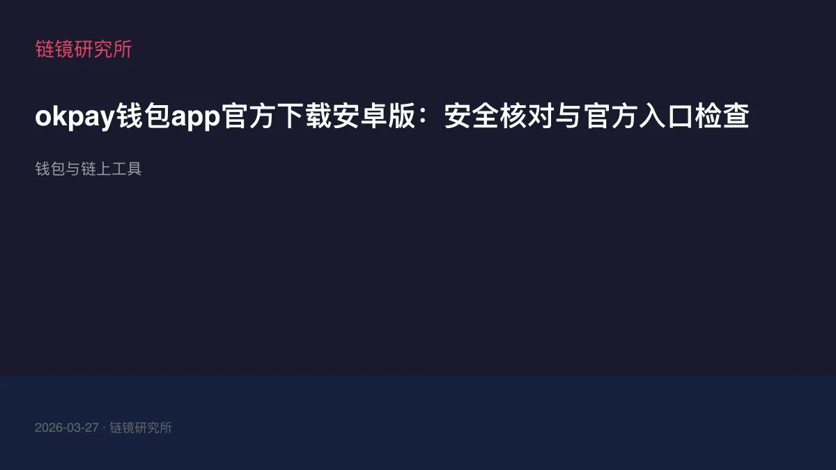 okpay钱包app官方下载安卓版：安全核对与官方入口检查