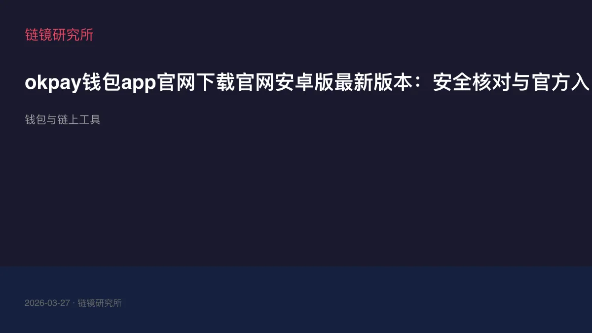 okpay钱包app官网下载官网安卓版最新版本：安全核对与官方入口检查