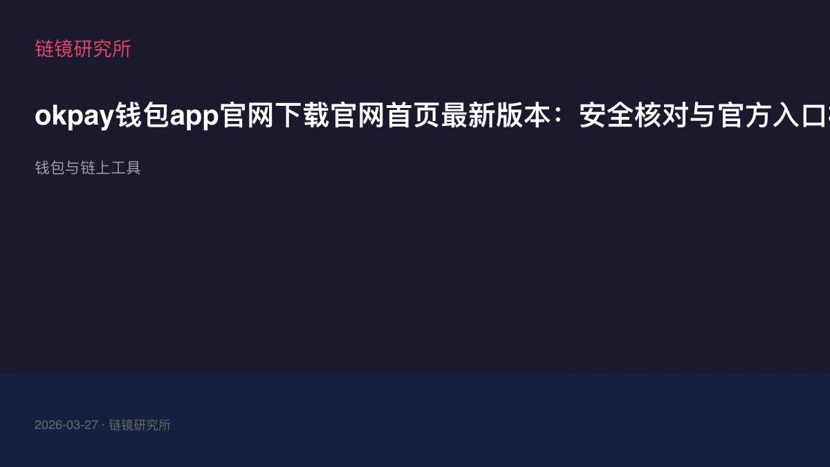 okpay钱包app官网下载官网首页最新版本：安全核对与官方入口检查